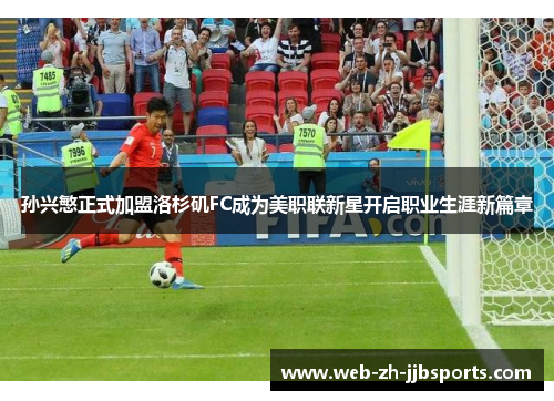 孙兴慜正式加盟洛杉矶FC成为美职联新星开启职业生涯新篇章